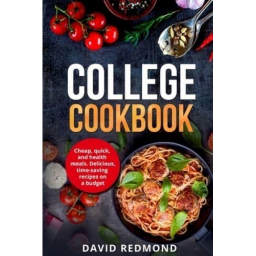 College Cookbook: Cheap, quick, and healthy meals. Delicious,time-saving recipes on a budget