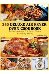 360 DELUXE AIR FRYER OVEN COOKBOOK: The complete guide Air Fryer Recipes That Your Whole Family Will Love