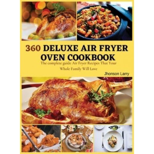 360 DELUXE AIR FRYER OVEN COOKBOOK: The complete guide Air Fryer Recipes That Your Whole Family Will Love
