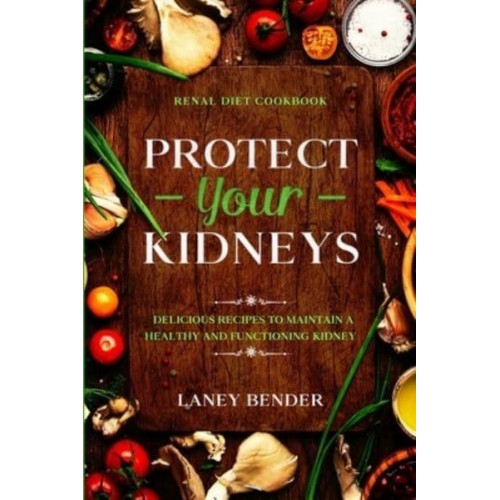 Renal Diet Cookbook: PROTECT YOUR KIDNEYS - Delicious Recipes To Maintain A Healthy and Functioning Kidney