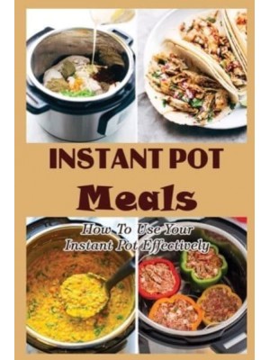 Instant Pot Meals How To Use Your Instant Pot Effectively