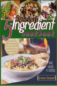 Delicious 5-ingredient Cookbook for Busy People for instant meal prep: 80 Healthy 5-ingredients recipes for quick and easy meal on the table