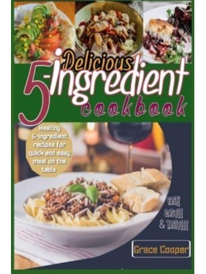 Delicious 5-ingredient Cookbook for Busy People for instant meal prep: 80 Healthy 5-ingredients recipes for quick and easy meal on the table