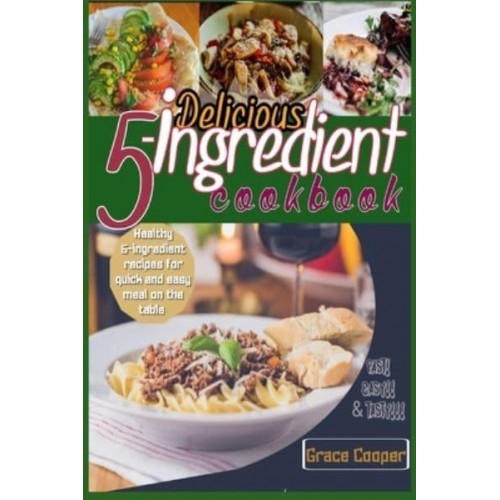 Delicious 5-ingredient Cookbook for Busy People for instant meal prep: 80 Healthy 5-ingredients recipes for quick and easy meal on the table