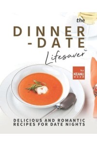 The Dinner-Date Lifesaver: Delicious and Romantic Recipes for Date Nights