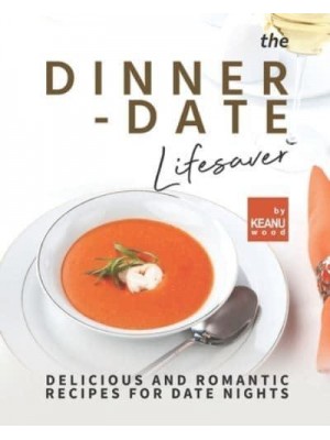 The Dinner-Date Lifesaver: Delicious and Romantic Recipes for Date Nights