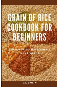 GRAIN OF RICE COOKBOOK FOR BEGINNERS: Learn how to make simple home meals