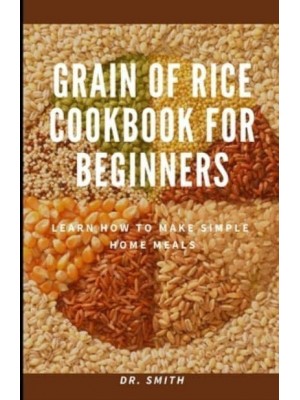 GRAIN OF RICE COOKBOOK FOR BEGINNERS: Learn how to make simple home meals