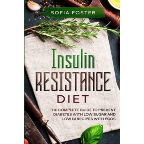 Insulin Resistance Diet: The Complete Guide To Prevent DiabetesWith Low Sugar and Low GI Recipes
