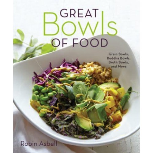 Great Bowls of Food Grain Bowls, Buddha Bowls, Broth Bowls, and More