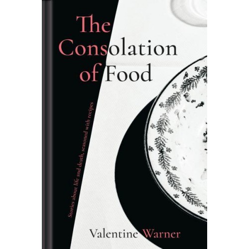 The Consolation of Food Stories About Life and Death, Seasoned With Recipes