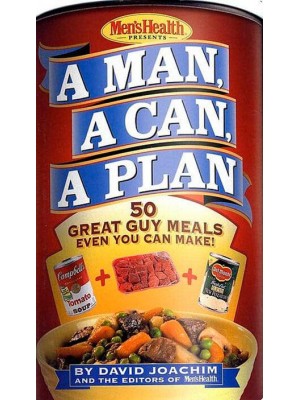 Men's Health Presents a Man, a Can, a Plan 50 Great Guy Meals Even You Can Make!