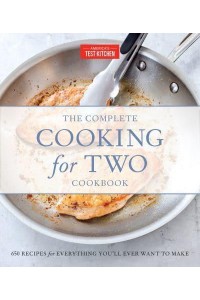 The Complete Cooking for Two Cookbook 650 Recipes for Everything You'll Ever Want to Make - The Complete ATK Cookbook Series