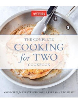 The Complete Cooking for Two Cookbook 650 Recipes for Everything You'll Ever Want to Make - The Complete ATK Cookbook Series