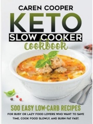 Keto Slow Cooker Cookbook: 500+ Easy Low-Carb Recipes for Busy or Lazy Food Lovers Who Want to Save Time, Cook Food Slowly, and Burn Fat Fast