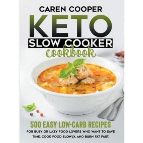 Keto Slow Cooker Cookbook: 500+ Easy Low-Carb Recipes for Busy or Lazy Food Lovers Who Want to Save Time, Cook Food Slowly, and Burn Fat Fast