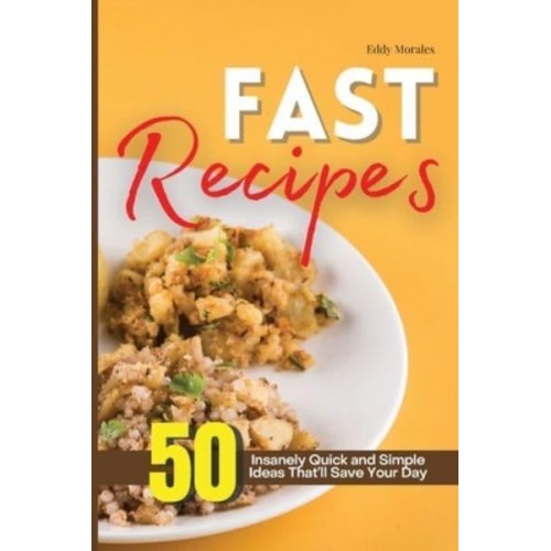 Fast Recipes: 50 Insanely Quick and Simple Ideas That'll Save Your Day