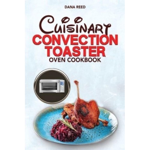 Cuisinart Convection Toaster Oven Cookbook: Easy, Tasty, Crispy, Quick and Delicious Recipes for Smart People, on a Budget and that Anyone Can Cook!