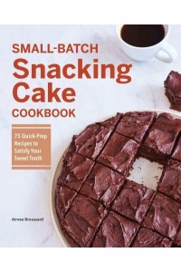 Small-Batch Snacking Cake Cookbook 75 Quick-Prep Recipes to Satisfy Your Sweet Tooth