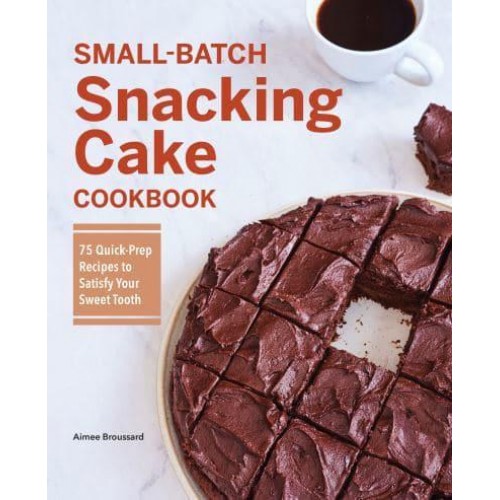Small-Batch Snacking Cake Cookbook 75 Quick-Prep Recipes to Satisfy Your Sweet Tooth