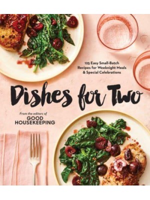 Good Housekeeping Dishes For Two 125 Easy Small-Batch Recipes for Weeknight Meals & Special Celebrations