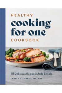 Healthy Cooking for One Cookbook 75 Delicious Recipes Made Simple