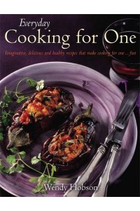 Everyday Cooking for One Imaginative, Delicious and Healthy Recipes That Make It Fun to Cook for One