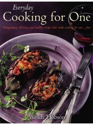 Everyday Cooking for One Imaginative, Delicious and Healthy Recipes That Make It Fun to Cook for One