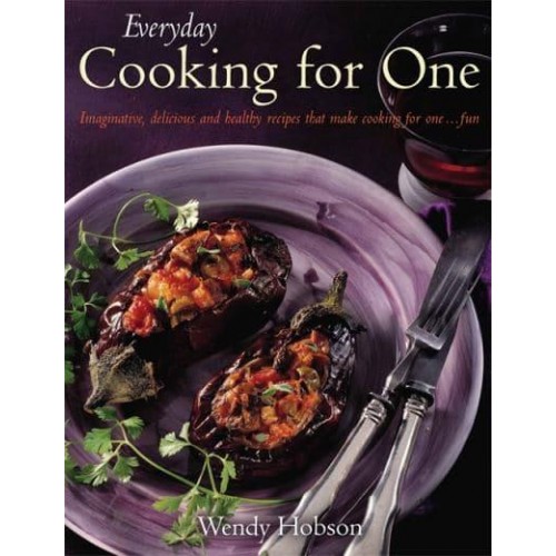 Everyday Cooking for One Imaginative, Delicious and Healthy Recipes That Make It Fun to Cook for One