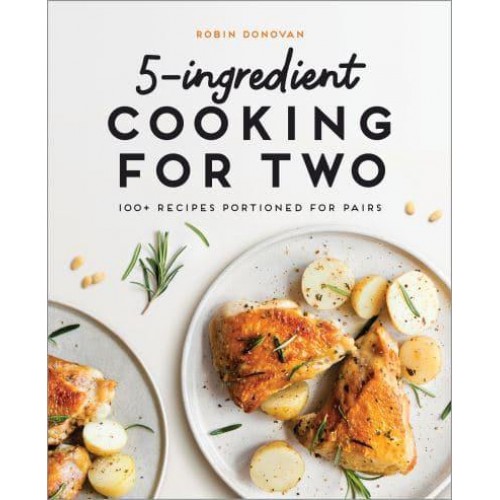 5-Ingredient Cooking for Two 100+ Recipes Portioned for Pairs