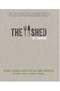 The Shed The Cookbook : Original, Seasonal Recipes for Year-Round Inspiration