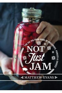 Not Just Jam The Fat Pig Farm Book of Preserves, Pickles & Sauces