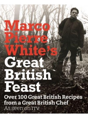 Marco Pierre White's Great British Feast Over 100 Great British Recipes from a Great British Chef