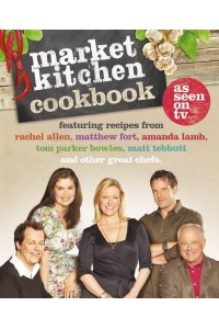 Market Kitchen Cookbook Featuring Recipes from Rachel Allen, Matthew Fort, Amanda Lamb, Tom Parker Bowles, Matt Tebbutt and Other Great Chefs