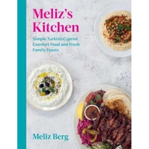 Meliz's Kitchen Simple Turkish-Cypriot Comfort Food and Fresh Family Feasts