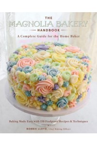 The Magnolia Bakery Handbook A Complete Guide for the Home Baker : Baking Made Easy With 150 Foolproof Recipes & Techniques