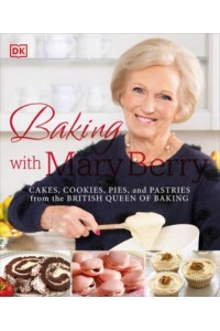 Baking With Mary Berry [Cakes, Cookies, Pies, and Pastries from the British Queen of Baking]
