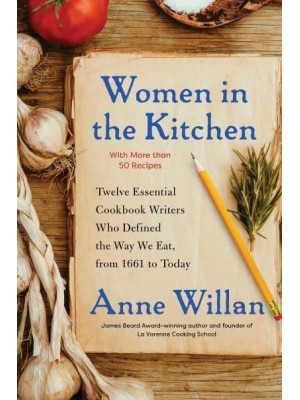 Women in the Kitchen Twelve Essential Cookbook Writers Who Defined the Way We Eat, from 1661 to Today