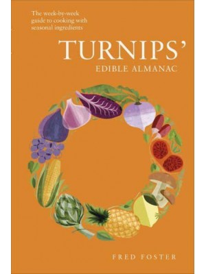 Turnips' Edible Almanac The Week-by-Week Guide to Cooking With Seasonal Ingredients
