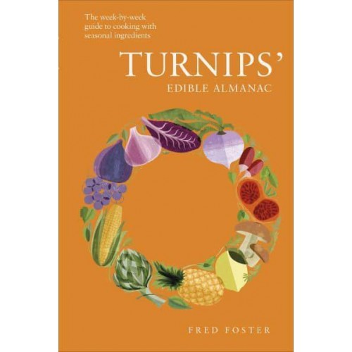 Turnips' Edible Almanac The Week-by-Week Guide to Cooking With Seasonal Ingredients