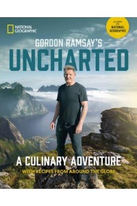 Gordon Ramsay's Uncharted A Culinary Adventure With Recipes from Around the Globe