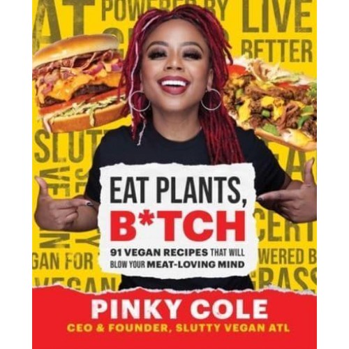 Eat Plants, B*tch 91 Vegan Recipes That Will Blow Your Meat-Loving Mind
