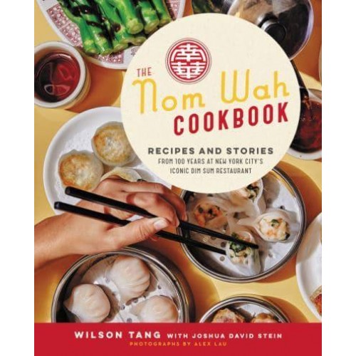 The Nom Wah Cookbook Recipes and Stories from 100 Years at New York City's Iconic Dim Sum Restaurant
