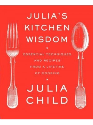 Julia's Kitchen Wisdom Essential Techniques and Recipes from a Lifetime of Cooking