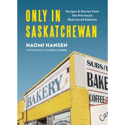 Only in Saskatchewan Recipes & Stories from the Province's Best-Loved Eaterie