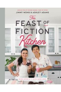 The Feast of Fiction Kitchen Recipes Inspired by TV, Movies, Games & Books