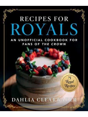 Recipes for Royals An Unofficial Cookbook for Fans of The Crown