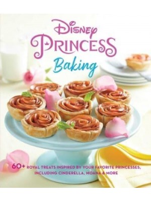 Disney Princess Baking 60+ Royal Treats Inspired by Your Favorite Princesses, Including Cinderella, Moana & More - Disney Princess