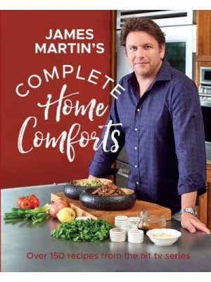 James Martin's Complete Home Comforts Over 150 Delicious Comfort-Food Classics