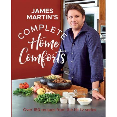 James Martin's Complete Home Comforts Over 150 Delicious Comfort-Food Classics